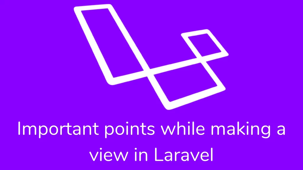 Important Points while making View in Laravel