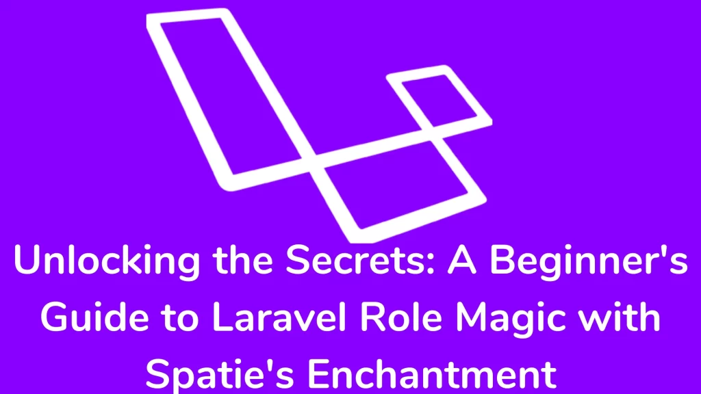 Unlocking the Secrets: A Beginner's Guide to Laravel Role Magic with Spatie's Enchantment