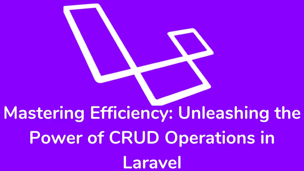 Mastering Efficiency: Unleashing the Power of CRUD Operations in Laravel